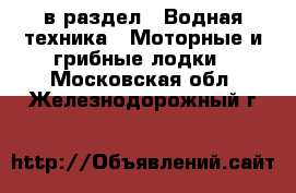  в раздел : Водная техника » Моторные и грибные лодки . Московская обл.,Железнодорожный г.